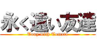 永く遠い友達 (Tony with Tomato)