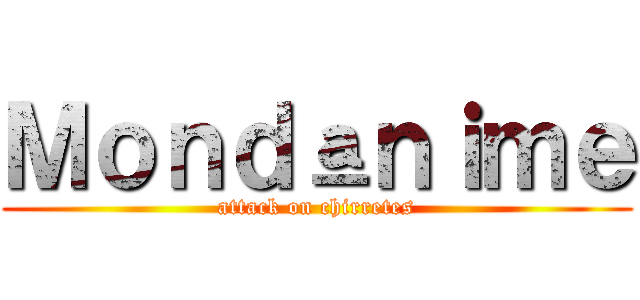Ｍｏｎｄªｎｉｍｅ (attack on chirretes)