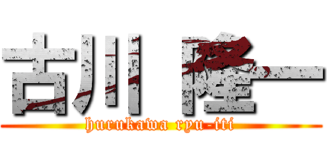 古川 隆一 (hurukawa ryu-iti)