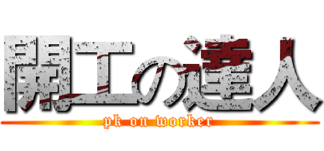 開工の達人 (pk on worker)