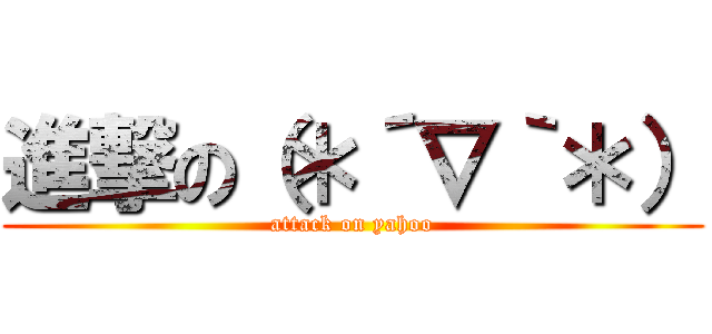 進撃の（＊´∇｀＊） (attack on yahoo)