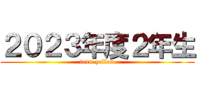 ２０２３年度２年生 (team yellow)