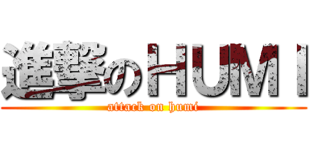 進撃のΗＵΜＩ (attack on humi)