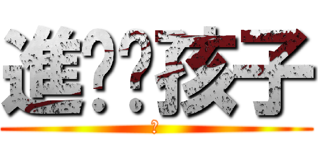 進擊吧孩子 (進)