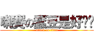 喇賽の蠢豆是好爸爸 (attack on titan)