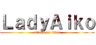 ＬａｄｙＡｉｋｏ (attack on titan)