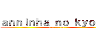 ａｎｎｉｎｈａ ｎｏ ｋｙｏｊｉｎ (attack on titan)