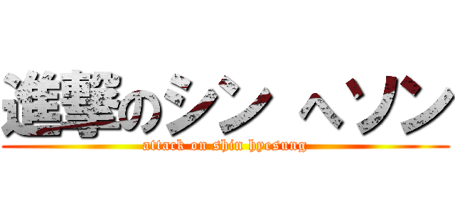 進撃のシン へソン (attack on shin hyesung)