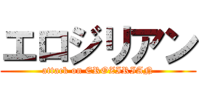 エロジリアン (attack on EROZIRIAN)