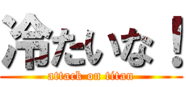 冷たいな！ (attack on titan)