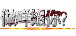 做咩姐你？ (What's up?)