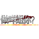 做咩姐你？ (What's up?)