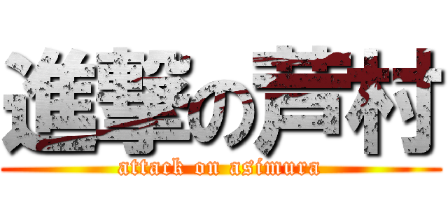 進撃の芦村 (attack on asimura)