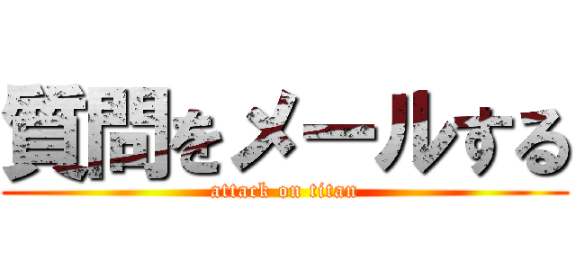 質問をメールする (attack on titan)