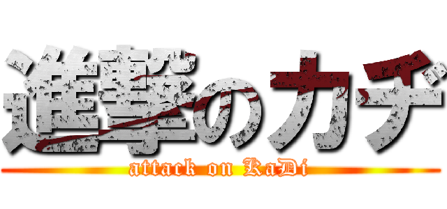 進撃のカヂ (attack on KaDi)