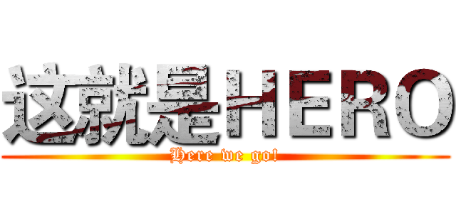 这就是ＨＥＲＯ (Here we go!)