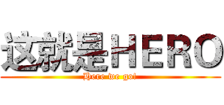 这就是ＨＥＲＯ (Here we go!)