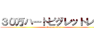 ３０万ハートピグレットレット (attack on titan)