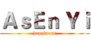 ＡｓＥｎ Ｙｉ (~happiness~)