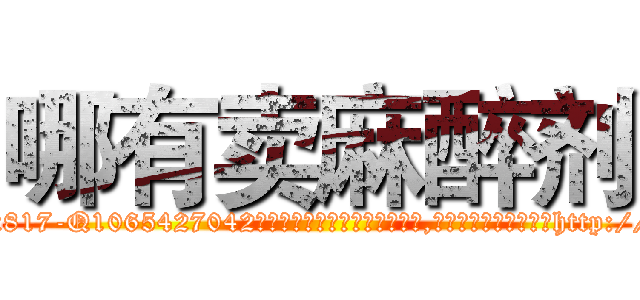 哪有卖麻醉剂 (哪有卖麻醉剂【电-151x68344x817-Q1065427042元吉药业】我们做的是长期生意,靠的是老客户长期支持http://sngk.net/nkP9Ux

参考消息网我们做的是长期生意,靠的是老客户长期支持也许我们早该意识到，就连鲍勃·霍斯金斯（金球奖戏剧类电影男主角 
)