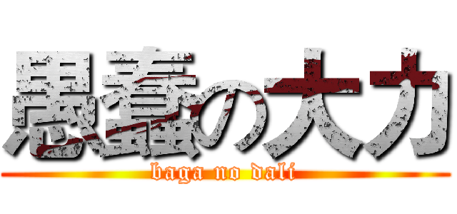 愚蠢の大力 (baga no dali)
