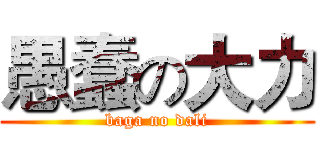 愚蠢の大力 (baga no dali)