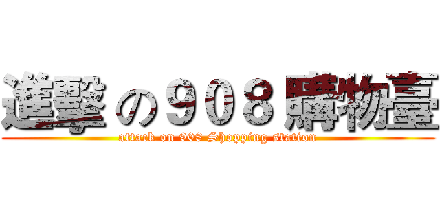 進擊 の９０８ 購物臺 (attack on 908 Shopping station)