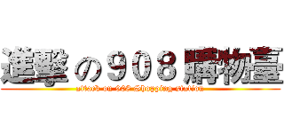 進擊 の９０８ 購物臺 (attack on 908 Shopping station)