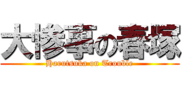 大惨事の春塚 (Harutsuka on Trouble)