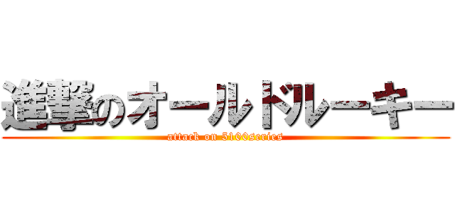 進撃のオールドルーキー (attack on 5100series)