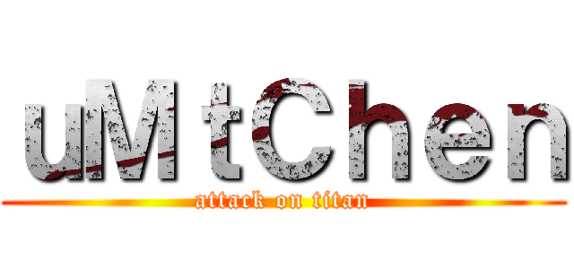 ｕＭｔＣｈｅｎ (attack on titan)