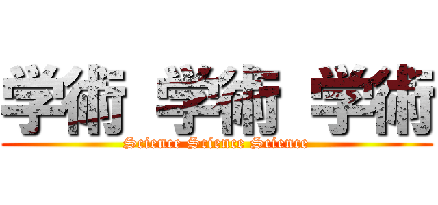 学術 学術 学術 (Science Science Science)