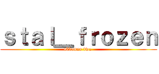 ｓｔａｌ＿ｆｒｏｚｅｎ (abbonne twa )