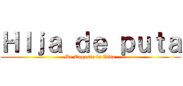 ＨＩｊａ ｄｅ ｐｕｔａ (Me Cagaste la Vida )