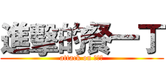 進擊的餐一丁 (attack on 餐一丁)