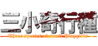 三小奇行種 (Three species of small Playgirls)