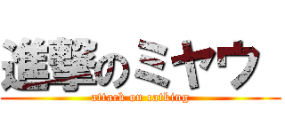 進撃のミヤウ  (attack on catking)