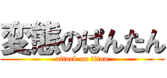 変態のぱんたん (attack on titan)