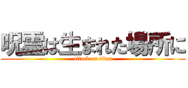 呪霊は生まれた場所に (attack on titan)