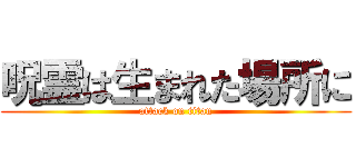 呪霊は生まれた場所に (attack on titan)