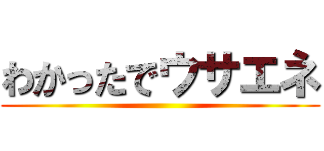 わかったでウサエネ ()
