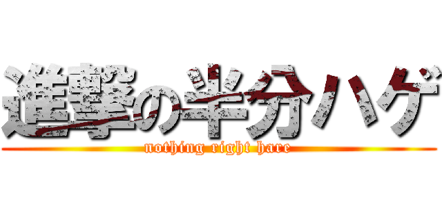 進撃の半分ハゲ (nothing right hare)