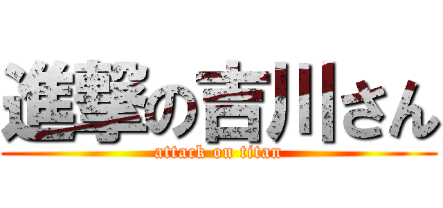 進撃の吉川さん (attack on titan)