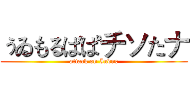 ぅゐもるばぱチソたナ (attack on Index)