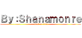 Ｂｙ：Ｓｈａｎａｍｏｎｒｅ (attack on titan)