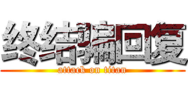 终结骗回复 (attack on titan)