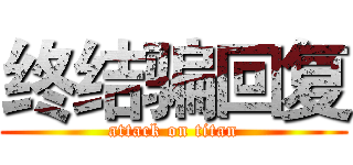 终结骗回复 (attack on titan)