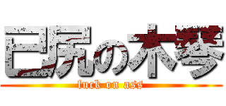 已尻の木琴 (fuck on ass)