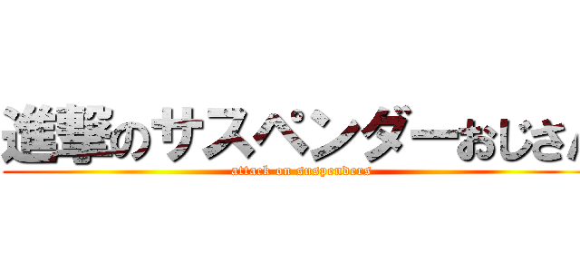 進撃のサスペンダーおじさん (attack on suspenders)