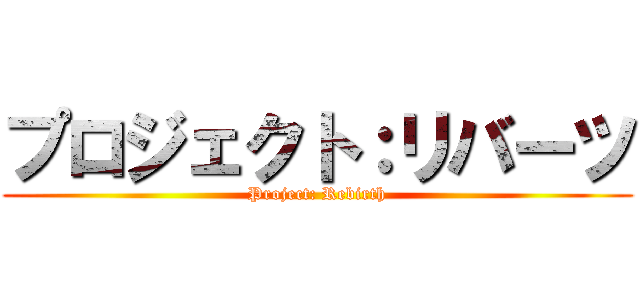 プロジェクト：リバーツ (Project: Rebirth)
